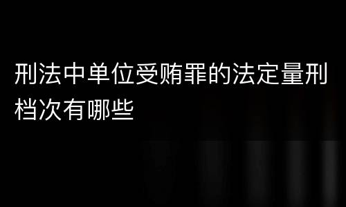 刑法中单位受贿罪的法定量刑档次有哪些