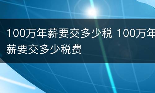 100万年薪要交多少税 100万年薪要交多少税费