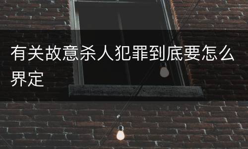有关故意杀人犯罪到底要怎么界定