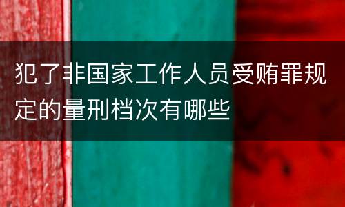 犯了非国家工作人员受贿罪规定的量刑档次有哪些