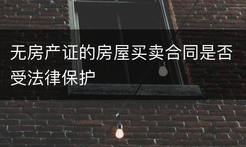 无房产证的房屋买卖合同是否受法律保护