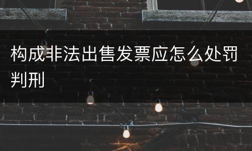 构成非法出售发票应怎么处罚判刑