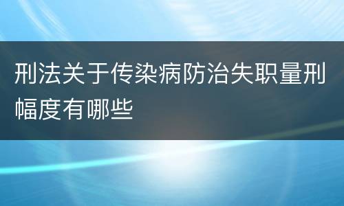 刑法关于传染病防治失职量刑幅度有哪些
