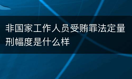 非国家工作人员受贿罪法定量刑幅度是什么样