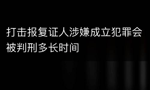打击报复证人涉嫌成立犯罪会被判刑多长时间
