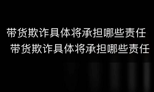 带货欺诈具体将承担哪些责任 带货欺诈具体将承担哪些责任呢