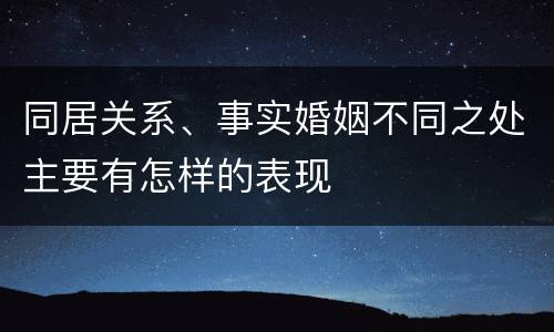 同居关系、事实婚姻不同之处主要有怎样的表现