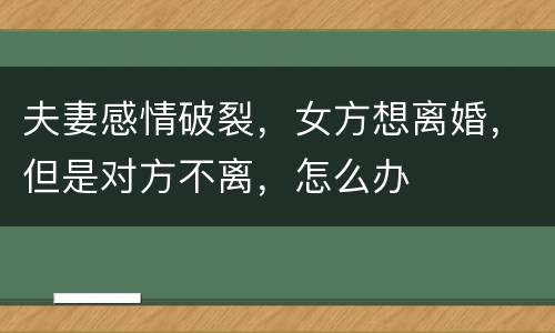 夫妻感情破裂，女方想离婚，但是对方不离，怎么办