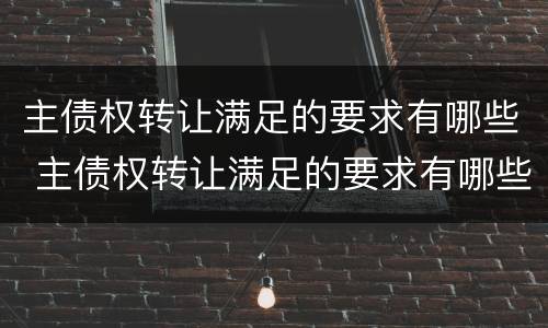 主债权转让满足的要求有哪些 主债权转让满足的要求有哪些条件