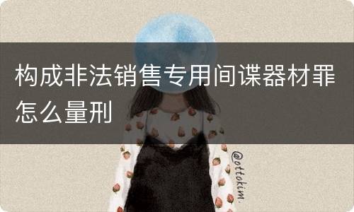 构成非法销售专用间谍器材罪怎么量刑