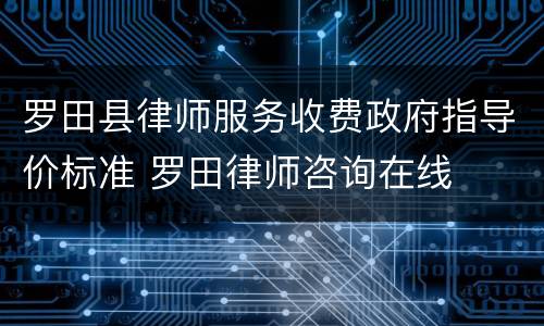 罗田县律师服务收费政府指导价标准 罗田律师咨询在线