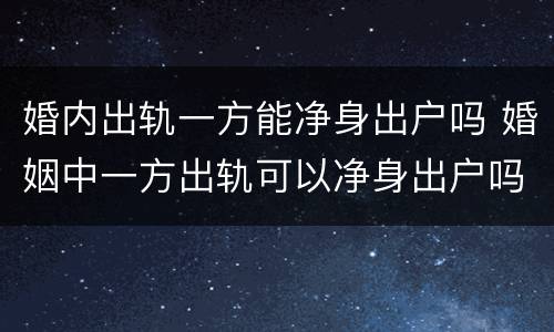 婚内出轨一方能净身出户吗 婚姻中一方出轨可以净身出户吗