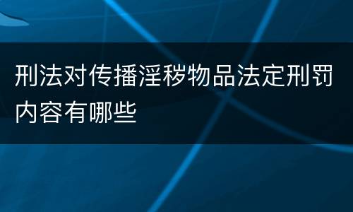 刑法对传播淫秽物品法定刑罚内容有哪些