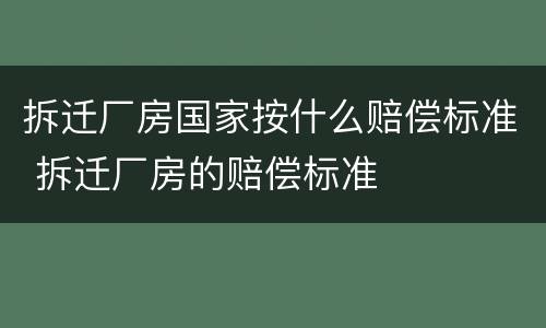 拆迁厂房国家按什么赔偿标准 拆迁厂房的赔偿标准