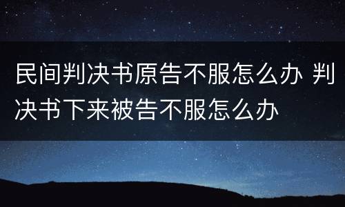 民间判决书原告不服怎么办 判决书下来被告不服怎么办