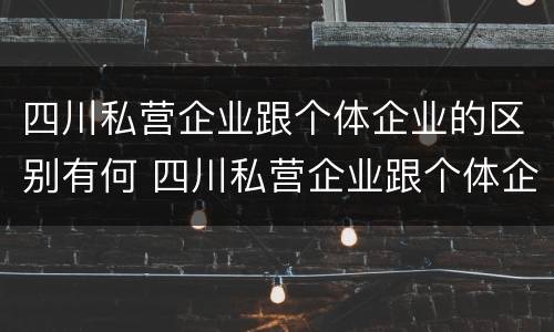 四川私营企业跟个体企业的区别有何 四川私营企业跟个体企业的区别有何联系