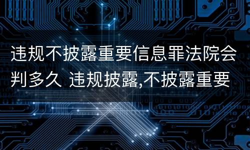 违规不披露重要信息罪法院会判多久 违规披露,不披露重要信息罪的罚金