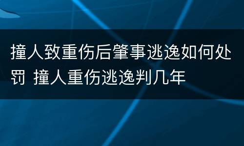 撞人致重伤后肇事逃逸如何处罚 撞人重伤逃逸判几年