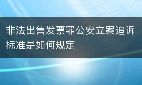 非法出售发票罪公安立案追诉标准是如何规定