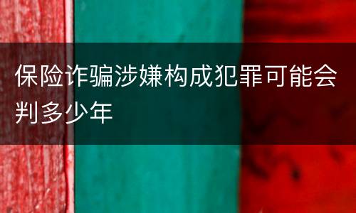保险诈骗涉嫌构成犯罪可能会判多少年