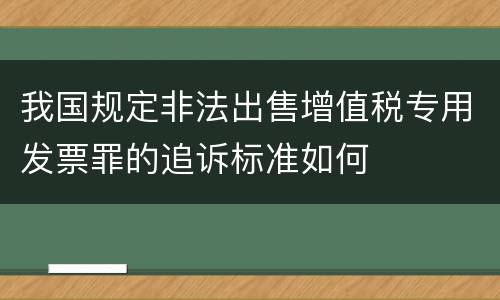 我国规定非法出售增值税专用发票罪的追诉标准如何