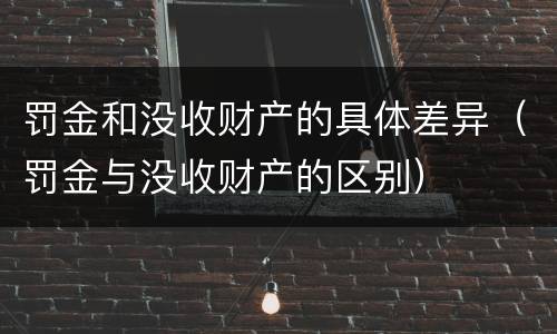 罚金和没收财产的具体差异（罚金与没收财产的区别）