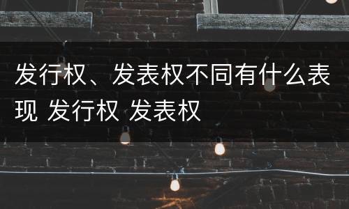 发行权、发表权不同有什么表现 发行权 发表权