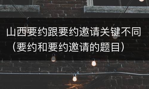 山西要约跟要约邀请关键不同（要约和要约邀请的题目）