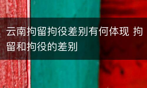云南拘留拘役差别有何体现 拘留和拘役的差别