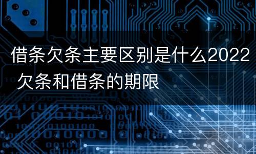借条欠条主要区别是什么2022 欠条和借条的期限