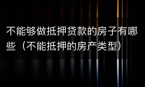 不能够做抵押贷款的房子有哪些（不能抵押的房产类型）