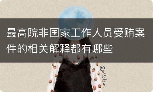 最高院非国家工作人员受贿案件的相关解释都有哪些