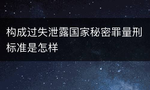 构成过失泄露国家秘密罪量刑标准是怎样