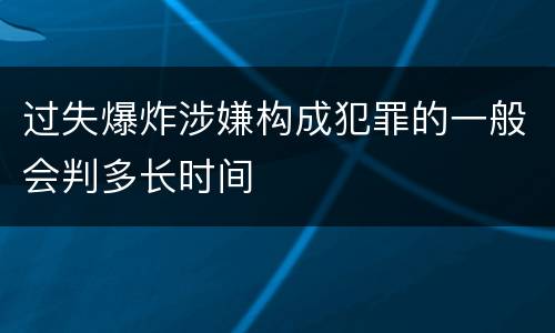 过失爆炸涉嫌构成犯罪的一般会判多长时间