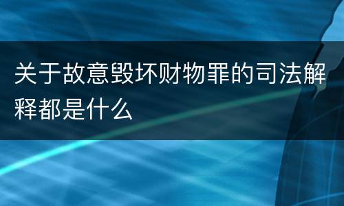 关于故意毁坏财物罪的司法解释都是什么