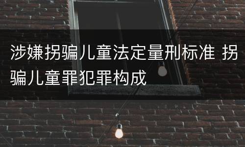 涉嫌拐骗儿童法定量刑标准 拐骗儿童罪犯罪构成