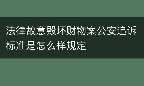 法律故意毁坏财物案公安追诉标准是怎么样规定