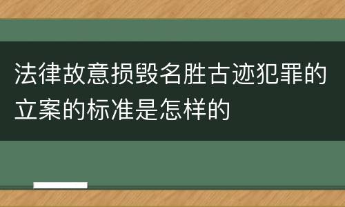 法律故意损毁名胜古迹犯罪的立案的标准是怎样的