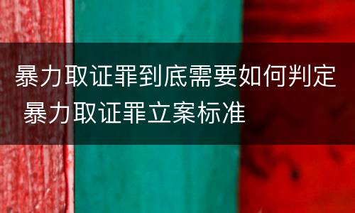 暴力取证罪到底需要如何判定 暴力取证罪立案标准