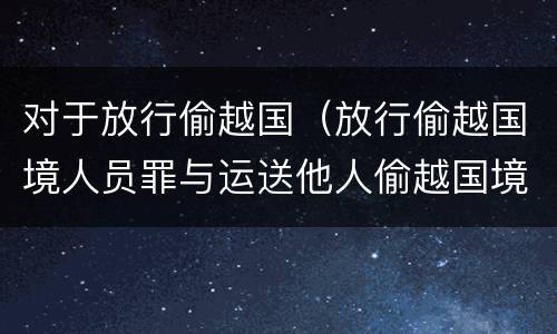 对于放行偷越国（放行偷越国境人员罪与运送他人偷越国境罪共犯）