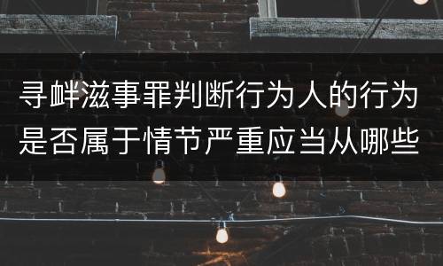 寻衅滋事罪判断行为人的行为是否属于情节严重应当从哪些方面认定