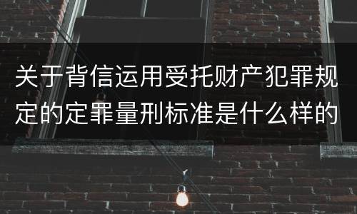 关于背信运用受托财产犯罪规定的定罪量刑标准是什么样的