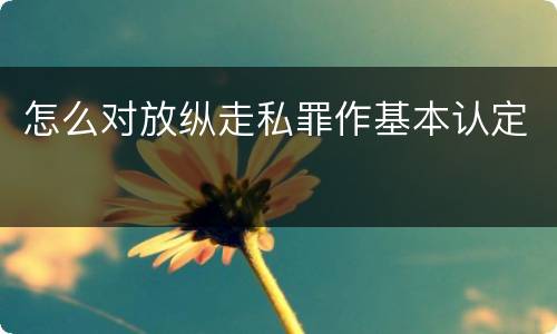 怎么对放纵走私罪作基本认定