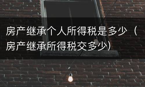 房产继承个人所得税是多少（房产继承所得税交多少）