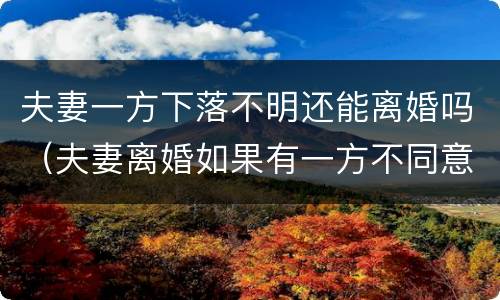 夫妻一方下落不明还能离婚吗（夫妻离婚如果有一方不同意能离掉吗）