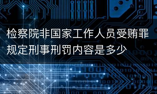 检察院非国家工作人员受贿罪规定刑事刑罚内容是多少