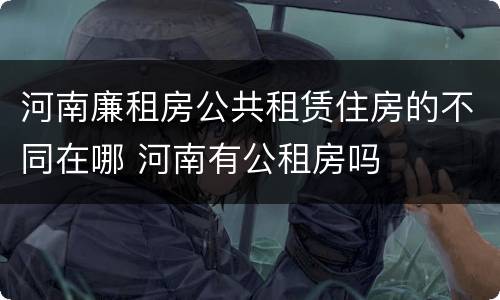 河南廉租房公共租赁住房的不同在哪 河南有公租房吗