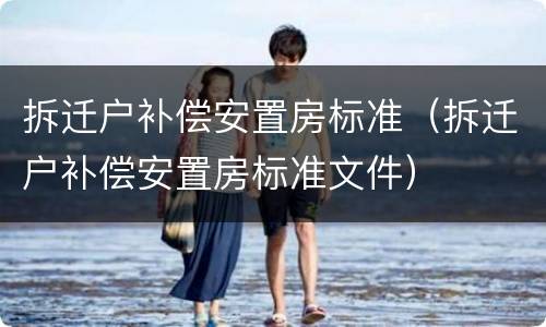 拆迁户补偿安置房标准（拆迁户补偿安置房标准文件）