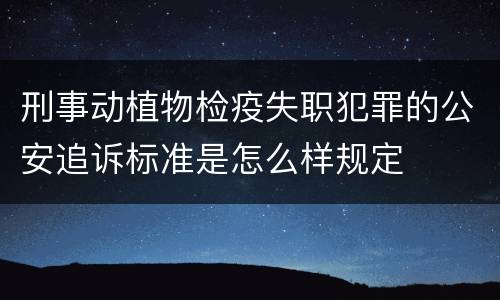 刑事动植物检疫失职犯罪的公安追诉标准是怎么样规定