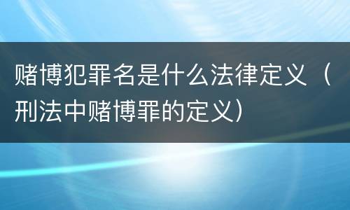 赌博犯罪名是什么法律定义（刑法中赌博罪的定义）